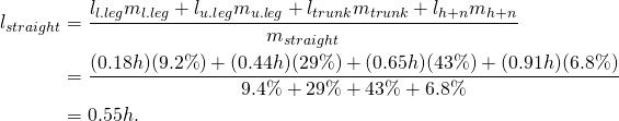 \begin{align*} l_{straight} &= \frac {l_{l.leg}m_{l.leg} + l_{u.leg}m_{u.leg}+ l_{trunk} m_{trunk} + l_{h+n}m_{h+n}} {m_{straight}}\\ &= \frac {(0.18h)(9.2\%) + (0.44h)(29\%) + (0.65h)(43\%) + (0.91h)(6.8\%)}{9.4\% + 29\% + 43\% + 6.8\%}\\ &=0.55h. \end{align*}